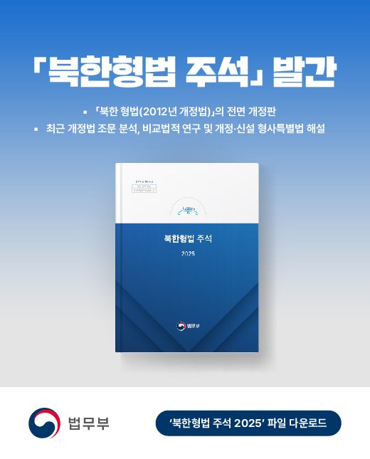 북한형법 주석 발간
북한 형법 (2012년 개정법)의 전면 개정판
최근 개정법 조문 분석, 비교법적 연구 및 개정.신설 형사특별법 해설
법무부
'북한형법 주석 2025' 파일 다운로드